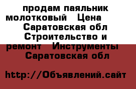 продам паяльник молотковый › Цена ­ 800 - Саратовская обл. Строительство и ремонт » Инструменты   . Саратовская обл.